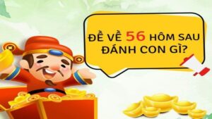 Đề về 56 hôm sau đánh con gì để đạt hiệu quả tốt nhất