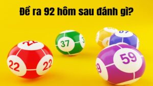 Đề về 92 hôm sau đánh con gì đạt được hiệu quả cao nhất